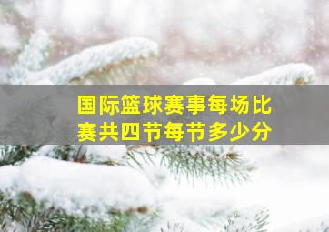 国际篮球赛事每场比赛共四节每节多少分