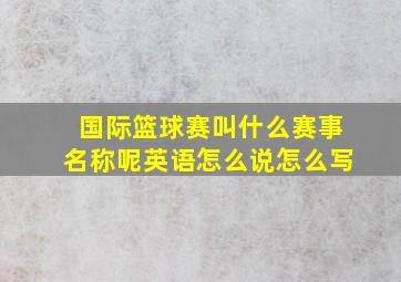 国际篮球赛叫什么赛事名称呢英语怎么说怎么写