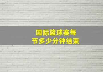 国际篮球赛每节多少分钟结束