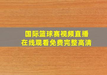 国际篮球赛视频直播在线观看免费完整高清