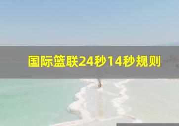 国际篮联24秒14秒规则