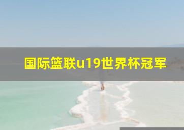 国际篮联u19世界杯冠军