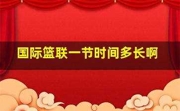 国际篮联一节时间多长啊