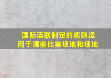 国际篮联制定的规则适用于哪些比赛场地和场地