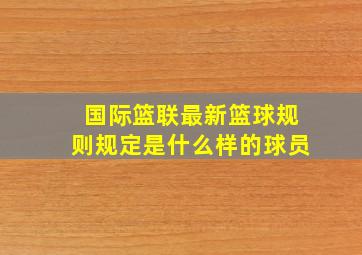 国际篮联最新篮球规则规定是什么样的球员