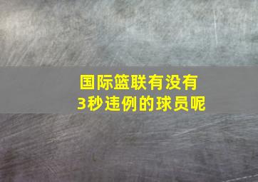 国际篮联有没有3秒违例的球员呢