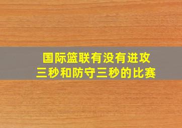 国际篮联有没有进攻三秒和防守三秒的比赛