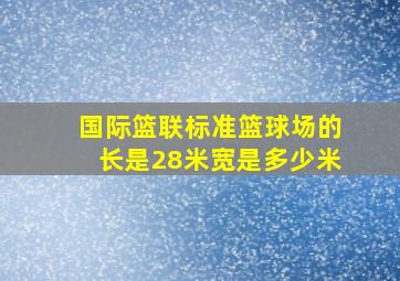 国际篮联标准篮球场的长是28米宽是多少米