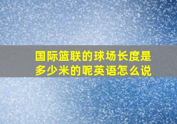 国际篮联的球场长度是多少米的呢英语怎么说