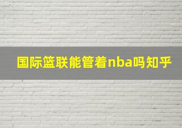 国际篮联能管着nba吗知乎