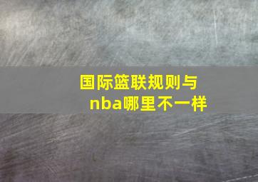 国际篮联规则与nba哪里不一样