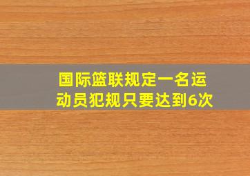 国际篮联规定一名运动员犯规只要达到6次