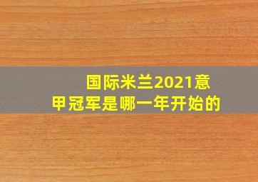 国际米兰2021意甲冠军是哪一年开始的