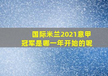 国际米兰2021意甲冠军是哪一年开始的呢