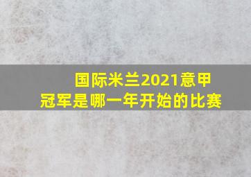 国际米兰2021意甲冠军是哪一年开始的比赛