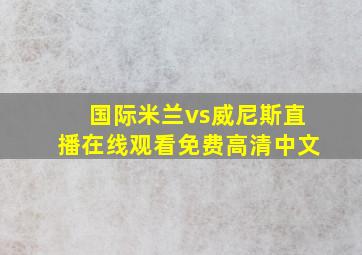 国际米兰vs威尼斯直播在线观看免费高清中文