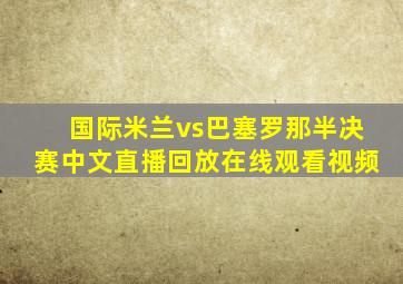 国际米兰vs巴塞罗那半决赛中文直播回放在线观看视频