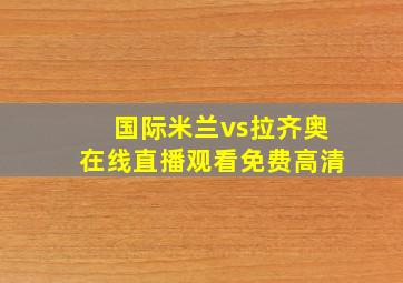 国际米兰vs拉齐奥在线直播观看免费高清