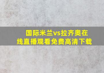 国际米兰vs拉齐奥在线直播观看免费高清下载