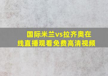 国际米兰vs拉齐奥在线直播观看免费高清视频