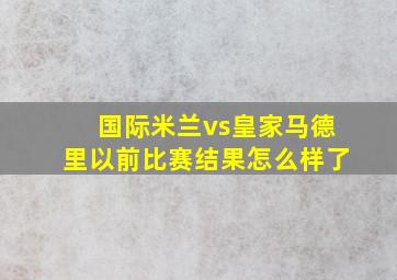 国际米兰vs皇家马德里以前比赛结果怎么样了