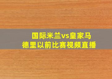 国际米兰vs皇家马德里以前比赛视频直播