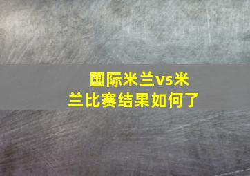 国际米兰vs米兰比赛结果如何了