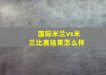 国际米兰vs米兰比赛结果怎么样