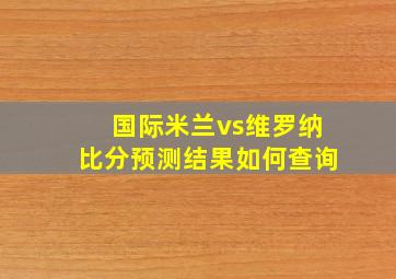 国际米兰vs维罗纳比分预测结果如何查询