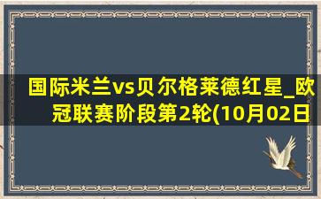 国际米兰vs贝尔格莱德红星_欧冠联赛阶段第2轮(10月02日)全场集锦