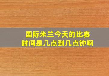 国际米兰今天的比赛时间是几点到几点钟啊