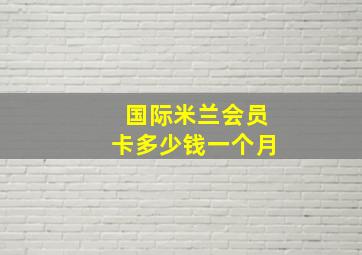 国际米兰会员卡多少钱一个月