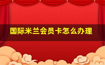 国际米兰会员卡怎么办理