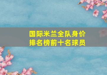 国际米兰全队身价排名榜前十名球员