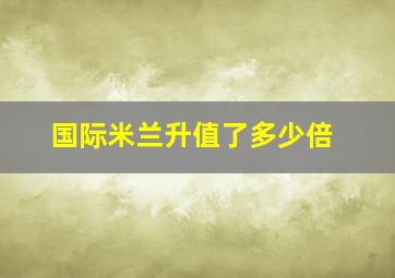 国际米兰升值了多少倍