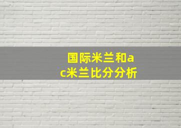 国际米兰和ac米兰比分分析