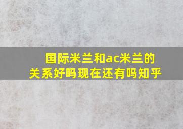 国际米兰和ac米兰的关系好吗现在还有吗知乎