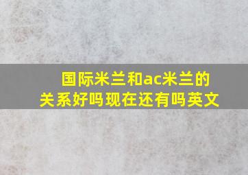 国际米兰和ac米兰的关系好吗现在还有吗英文