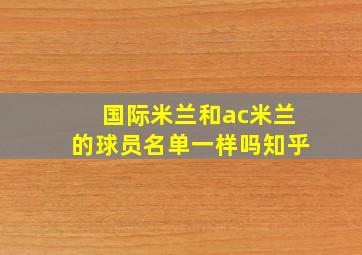 国际米兰和ac米兰的球员名单一样吗知乎