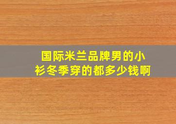 国际米兰品牌男的小衫冬季穿的都多少钱啊