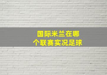 国际米兰在哪个联赛实况足球