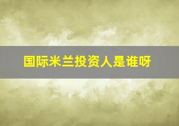 国际米兰投资人是谁呀