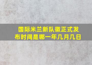 国际米兰新队徽正式发布时间是哪一年几月几日