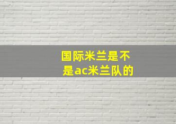 国际米兰是不是ac米兰队的