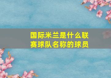 国际米兰是什么联赛球队名称的球员