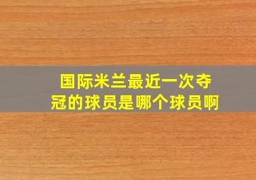 国际米兰最近一次夺冠的球员是哪个球员啊