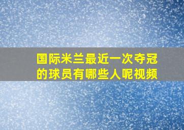 国际米兰最近一次夺冠的球员有哪些人呢视频