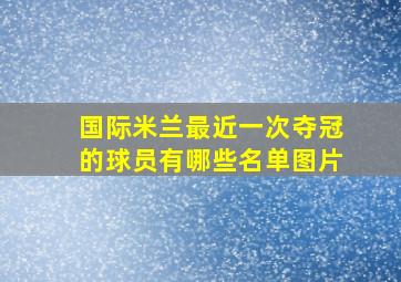 国际米兰最近一次夺冠的球员有哪些名单图片