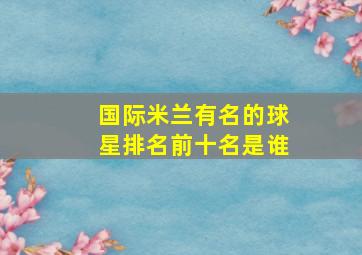 国际米兰有名的球星排名前十名是谁