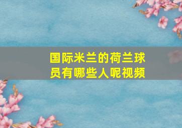 国际米兰的荷兰球员有哪些人呢视频